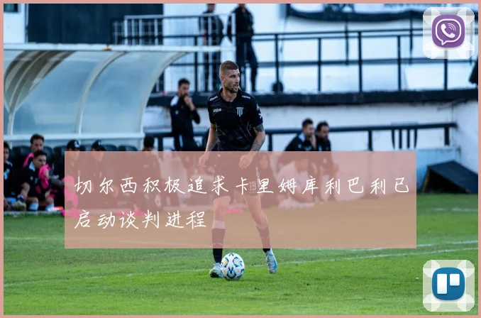 切尔西积极追求卡里姆库利巴利已启动谈判进程