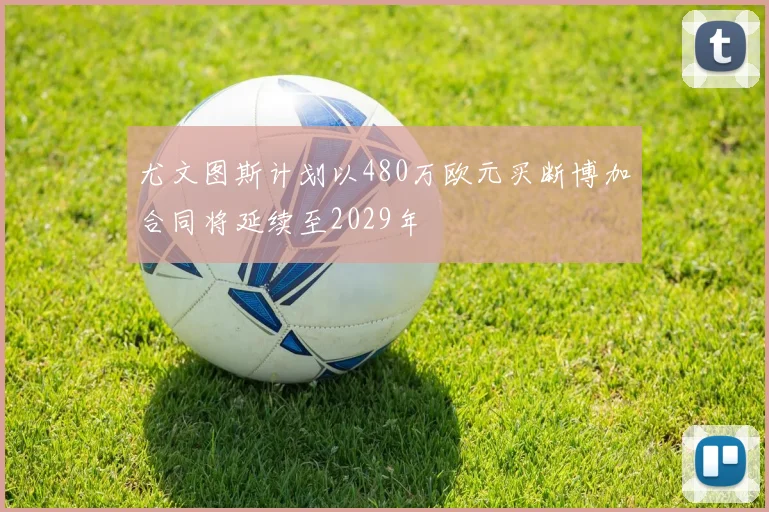 尤文图斯计划以480万欧元买断博加合同将延续至2029年