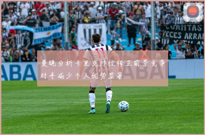 曼晚分析卡里克帅位转正前景竞争对手减少个人优势显著